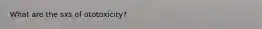 What are the sxs of ototoxicity?
