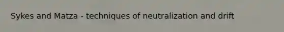 Sykes and Matza - techniques of neutralization and drift