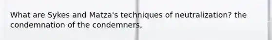 What are Sykes and Matza's techniques of neutralization? the condemnation of the condemners,
