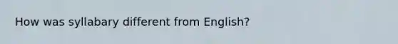 How was syllabary different from English?