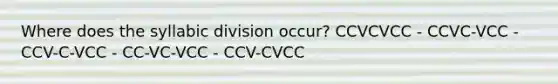 Where does the syllabic division occur? CCVCVCC - CCVC-VCC - CCV-C-VCC - CC-VC-VCC - CCV-CVCC