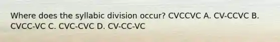 Where does the syllabic division occur? CVCCVC A. CV-CCVC B. CVCC-VC C. CVC-CVC D. CV-CC-VC