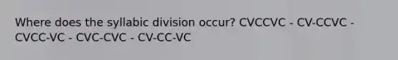 Where does the syllabic division occur? CVCCVC - CV-CCVC - CVCC-VC - CVC-CVC - CV-CC-VC