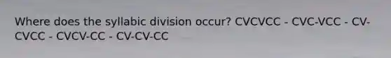 Where does the syllabic division occur? CVCVCC - CVC-VCC - CV-CVCC - CVCV-CC - CV-CV-CC