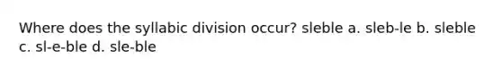 Where does the syllabic division occur? sleble a. sleb-le b. sleble c. sl-e-ble d. sle-ble