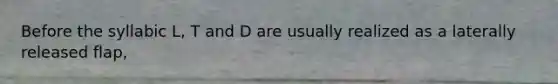 Before the syllabic L, T and D are usually realized as a laterally released flap,