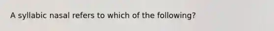 A syllabic nasal refers to which of the following?