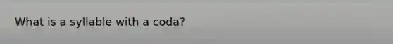 What is a syllable with a coda?