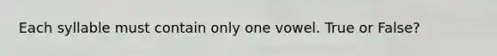 Each syllable must contain only one vowel. True or False?