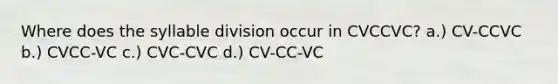 Where does the syllable division occur in CVCCVC? a.) CV-CCVC b.) CVCC-VC c.) CVC-CVC d.) CV-CC-VC