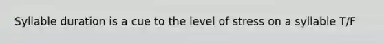 Syllable duration is a cue to the level of stress on a syllable T/F