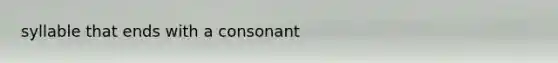 syllable that ends with a consonant