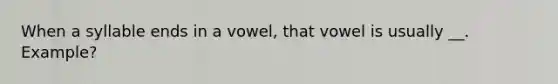 When a syllable ends in a vowel, that vowel is usually __. Example?