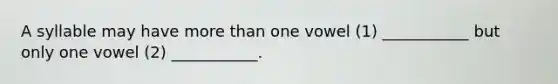 A syllable may have more than one vowel (1) ___________ but only one vowel (2) ___________.