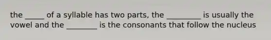 the _____ of a syllable has two parts, the _________ is usually the vowel and the ________ is the consonants that follow the nucleus