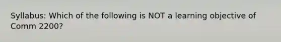 Syllabus: Which of the following is NOT a learning objective of Comm 2200?