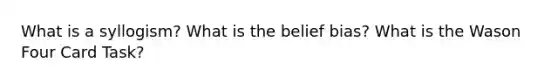 What is a syllogism? What is the belief bias? What is the Wason Four Card Task?