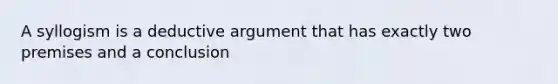 A syllogism is a deductive argument that has exactly two premises and a conclusion