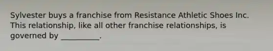 Sylvester buys a franchise from Resistance Athletic Shoes Inc. This relationship, like all other franchise relationships, is governed by __________.