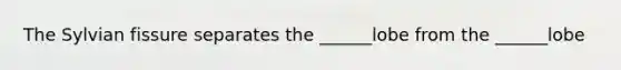 The Sylvian fissure separates the ______lobe from the ______lobe