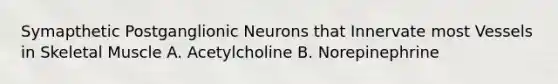 Symapthetic Postganglionic Neurons that Innervate most Vessels in Skeletal Muscle A. Acetylcholine B. Norepinephrine