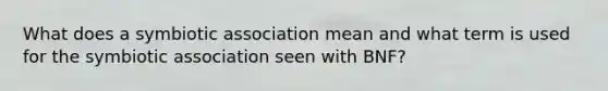 What does a symbiotic association mean and what term is used for the symbiotic association seen with BNF?