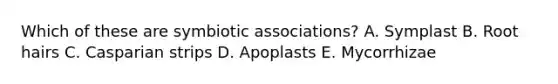 Which of these are symbiotic associations? A. Symplast B. Root hairs C. Casparian strips D. Apoplasts E. Mycorrhizae