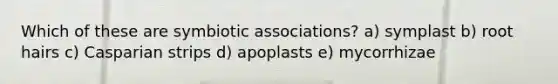 Which of these are symbiotic associations? a) symplast b) root hairs c) Casparian strips d) apoplasts e) mycorrhizae