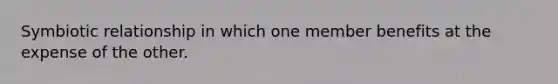 Symbiotic relationship in which one member benefits at the expense of the other.