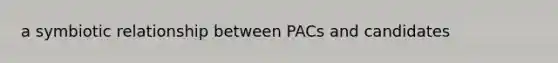 a symbiotic relationship between PACs and candidates