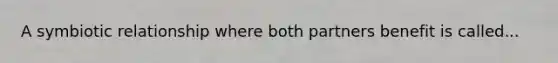 A symbiotic relationship where both partners benefit is called...