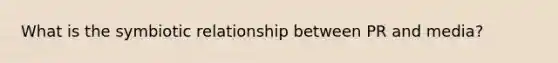 What is the symbiotic relationship between PR and media?