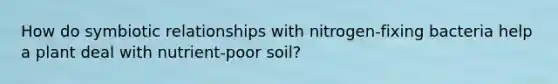 How do symbiotic relationships with nitrogen-fixing bacteria help a plant deal with nutrient-poor soil?