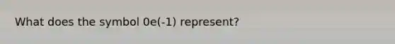 What does the symbol 0e(-1) represent?