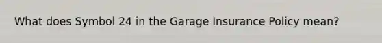 What does Symbol 24 in the Garage Insurance Policy mean?