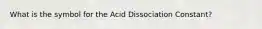 What is the symbol for the Acid Dissociation Constant?