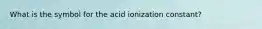 What is the symbol for the acid ionization constant?