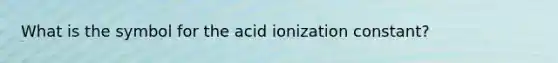 What is the symbol for the acid ionization constant?