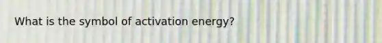 What is the symbol of activation energy?