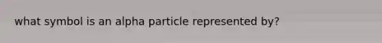 what symbol is an alpha particle represented by?