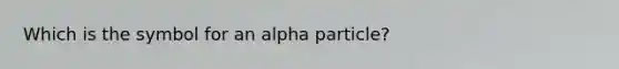 Which is the symbol for an alpha particle?