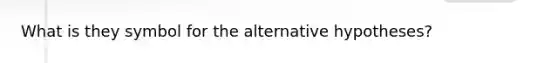 What is they symbol for the alternative hypotheses?