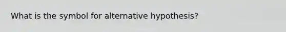 What is the symbol for alternative hypothesis?