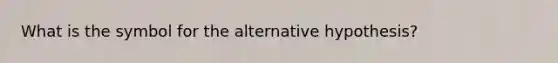 What is the symbol for the alternative hypothesis?