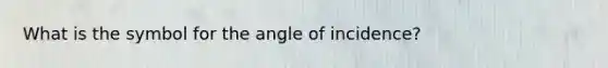 What is the symbol for the angle of incidence?