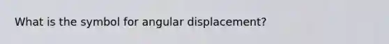 What is the symbol for angular displacement?