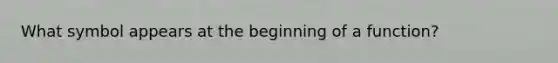 What symbol appears at the beginning of a function?