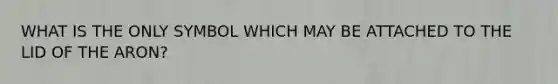 WHAT IS THE ONLY SYMBOL WHICH MAY BE ATTACHED TO THE LID OF THE ARON?