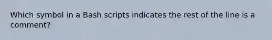 Which symbol in a Bash scripts indicates the rest of the line is a comment?