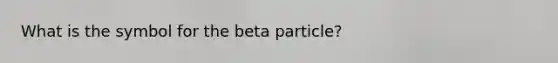 What is the symbol for the beta particle?